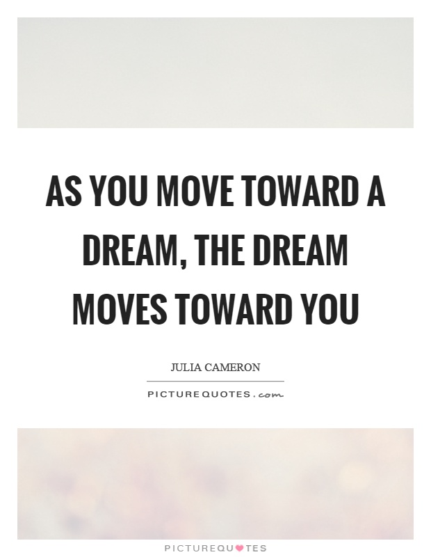 As you move toward a dream, the dream moves toward you Picture Quote #1