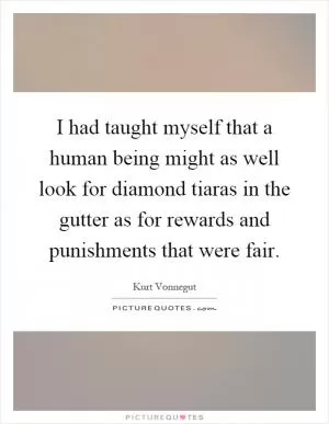 I had taught myself that a human being might as well look for diamond tiaras in the gutter as for rewards and punishments that were fair Picture Quote #1
