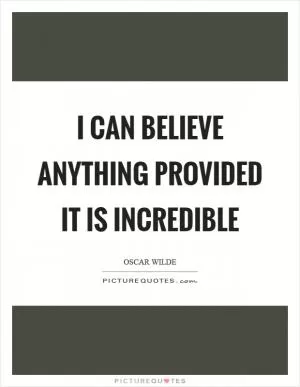 I can believe anything provided it is incredible Picture Quote #1