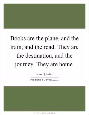 Books are the plane, and the train, and the road. They are the destination, and the journey. They are home Picture Quote #1