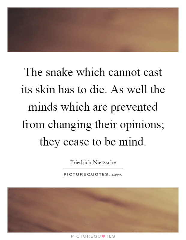The snake which cannot cast its skin has to die. As well the minds which are prevented from changing their opinions; they cease to be mind Picture Quote #1