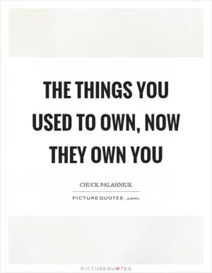The things you used to own, now they own you Picture Quote #1