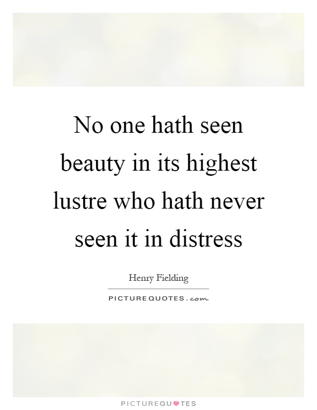 No one hath seen beauty in its highest lustre who hath never seen it in distress Picture Quote #1