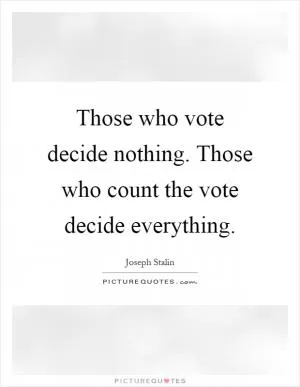Those who vote decide nothing. Those who count the vote decide everything Picture Quote #1