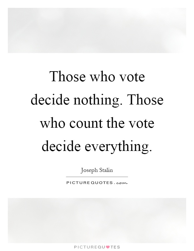 Those who vote decide nothing. Those who count the vote decide everything Picture Quote #1