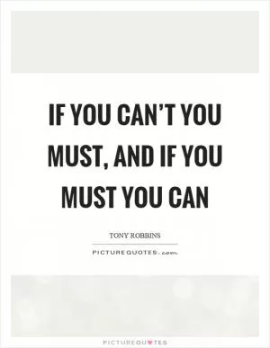 If you can’t you must, and if you must you can Picture Quote #1