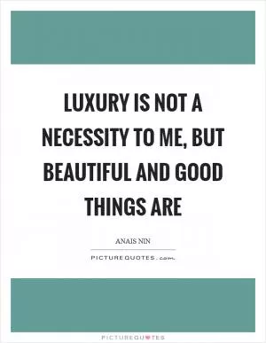 Luxury is not a necessity to me, but beautiful and good things are Picture Quote #1