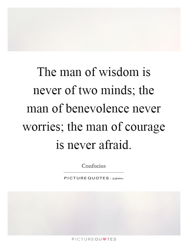 The man of wisdom is never of two minds; the man of benevolence never worries; the man of courage is never afraid Picture Quote #1