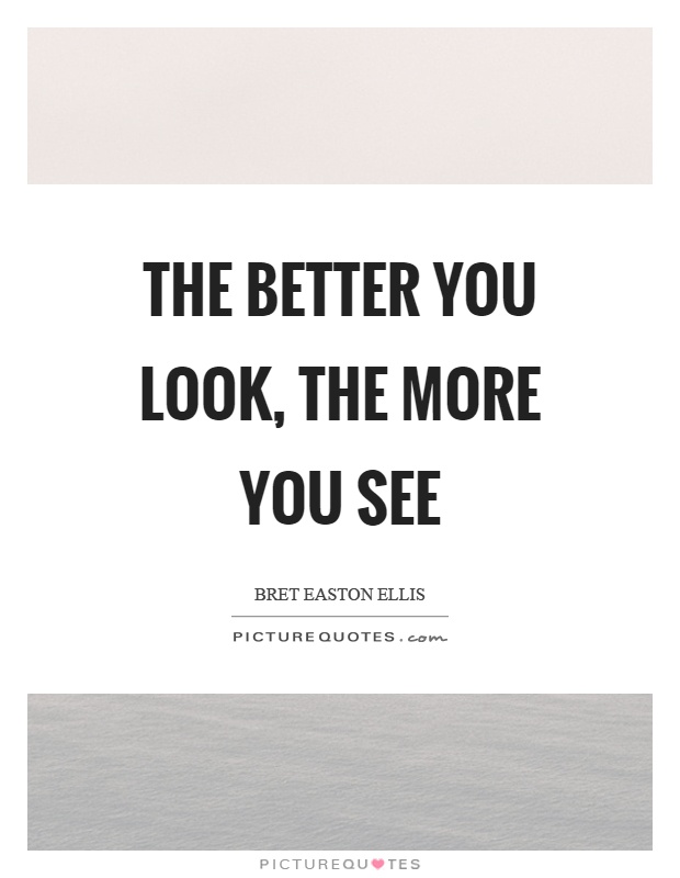 The better you look, the more you see Picture Quote #1