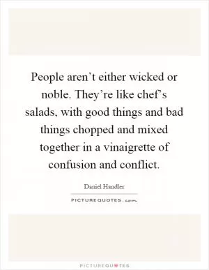 People aren’t either wicked or noble. They’re like chef’s salads, with good things and bad things chopped and mixed together in a vinaigrette of confusion and conflict Picture Quote #1