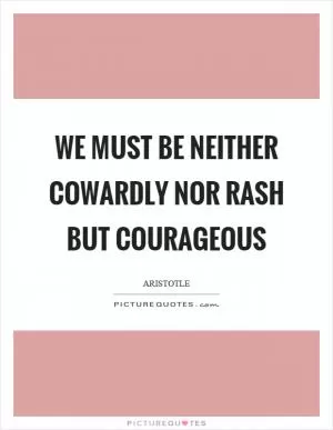 We must be neither cowardly nor rash but courageous Picture Quote #1