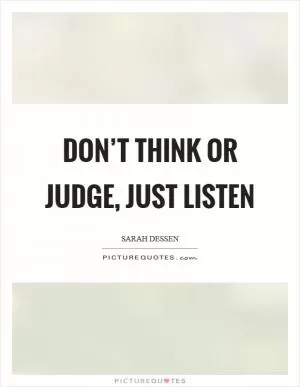 Don’t think or judge, just listen Picture Quote #1