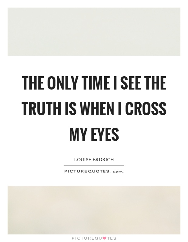 The only time I see the truth is when I cross my eyes Picture Quote #1