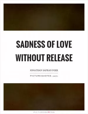Sadness of love without release Picture Quote #1