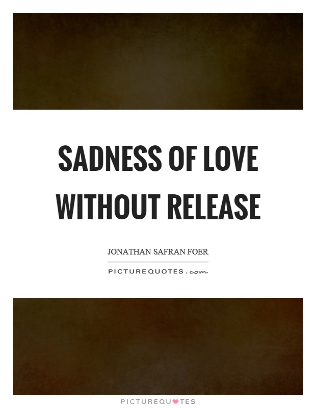 Sadness of love without release Picture Quote #1