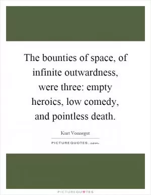 The bounties of space, of infinite outwardness, were three: empty heroics, low comedy, and pointless death Picture Quote #1