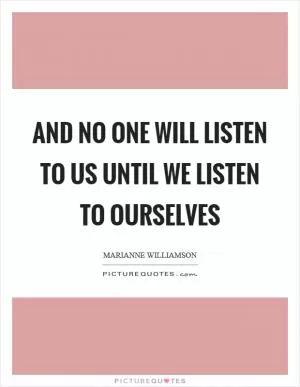 And no one will listen to us until we listen to ourselves Picture Quote #1