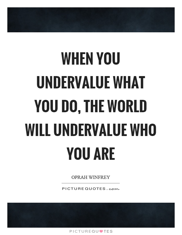 When you undervalue what you do, the world will undervalue who you are Picture Quote #1