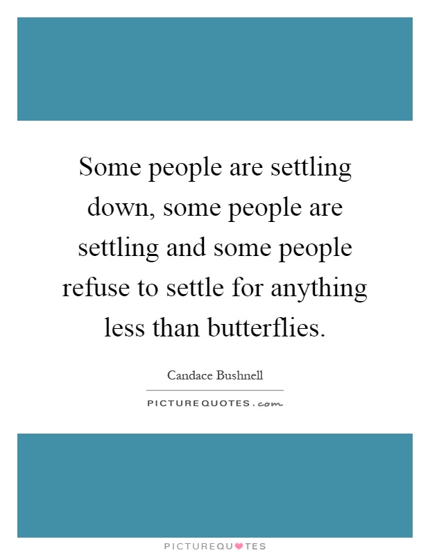 Some people are settling down, some people are settling and some people refuse to settle for anything less than butterflies Picture Quote #1