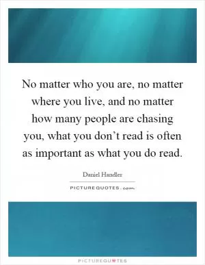 No matter who you are, no matter where you live, and no matter how many people are chasing you, what you don’t read is often as important as what you do read Picture Quote #1