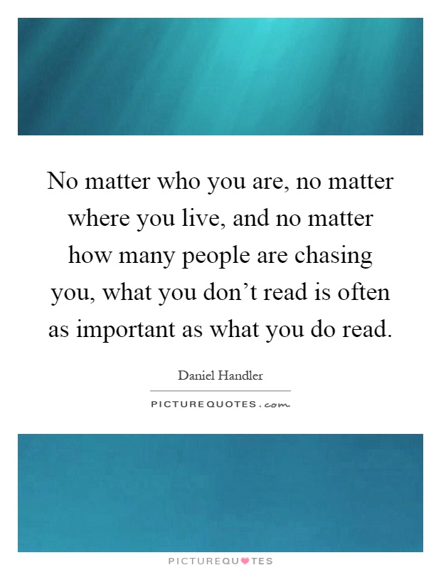 No matter who you are, no matter where you live, and no matter how many people are chasing you, what you don't read is often as important as what you do read Picture Quote #1