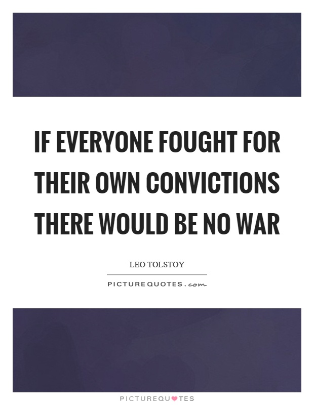 If everyone fought for their own convictions there would be no war Picture Quote #1