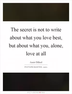 The secret is not to write about what you love best, but about what you, alone, love at all Picture Quote #1