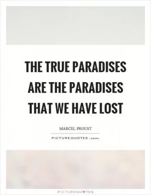 The true paradises are the paradises that we have lost Picture Quote #1