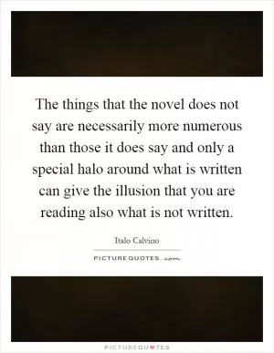 The things that the novel does not say are necessarily more numerous than those it does say and only a special halo around what is written can give the illusion that you are reading also what is not written Picture Quote #1