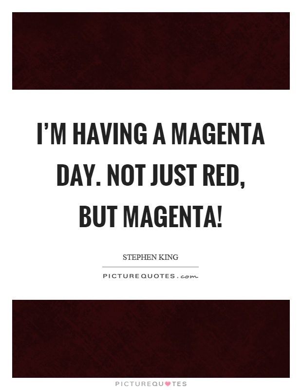 I'm having a magenta day. Not just red, but magenta! Picture Quote #1