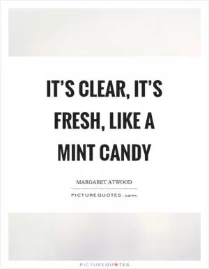 It’s clear, it’s fresh, like a mint candy Picture Quote #1