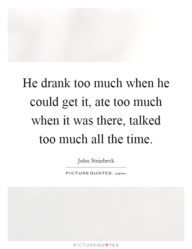 He drank too much when he could get it, ate too much when it was there, talked too much all the time Picture Quote #1