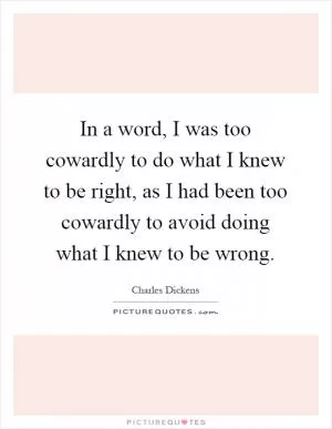 In a word, I was too cowardly to do what I knew to be right, as I had been too cowardly to avoid doing what I knew to be wrong Picture Quote #1