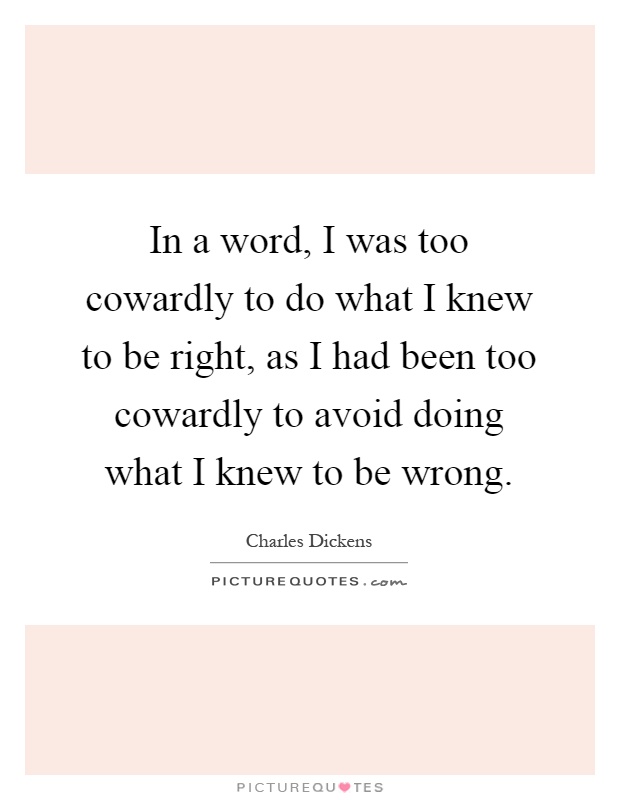 In a word, I was too cowardly to do what I knew to be right, as I had been too cowardly to avoid doing what I knew to be wrong Picture Quote #1