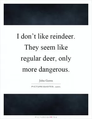 I don’t like reindeer. They seem like regular deer, only more dangerous Picture Quote #1