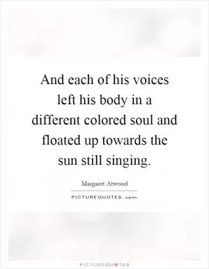 And each of his voices left his body in a different colored soul and floated up towards the sun still singing Picture Quote #1