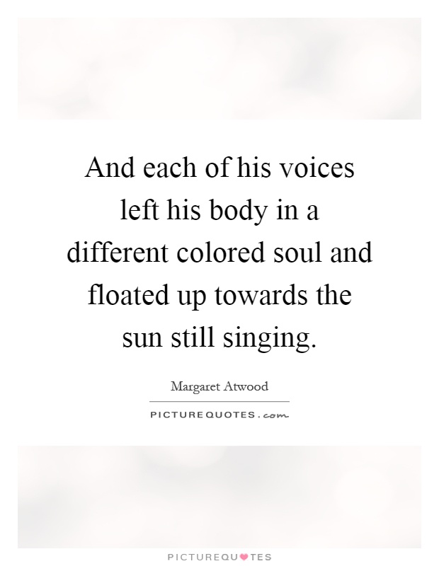 And each of his voices left his body in a different colored soul and floated up towards the sun still singing Picture Quote #1