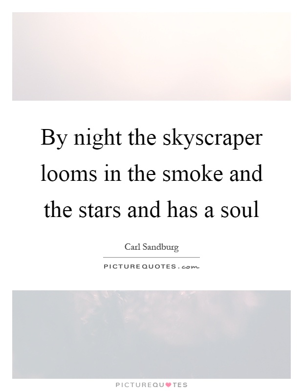 By night the skyscraper looms in the smoke and the stars and has a soul Picture Quote #1