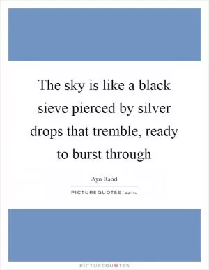 The sky is like a black sieve pierced by silver drops that tremble, ready to burst through Picture Quote #1