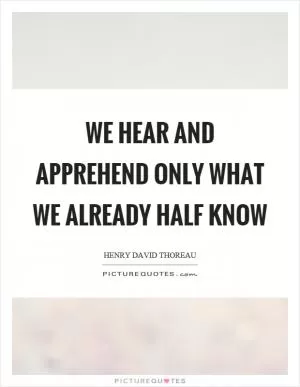 We hear and apprehend only what we already half know Picture Quote #1