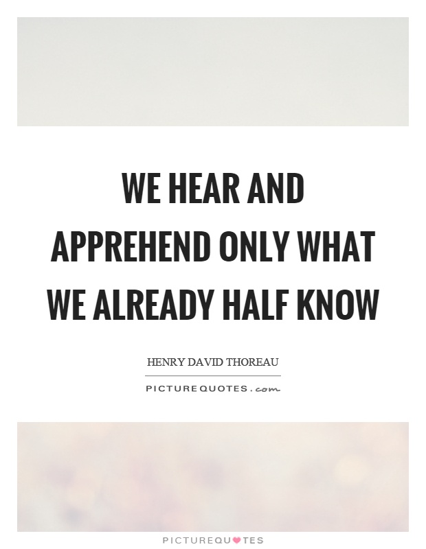 We hear and apprehend only what we already half know Picture Quote #1