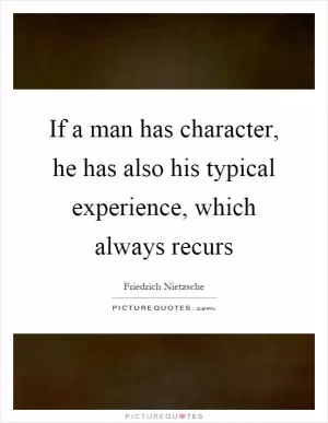 If a man has character, he has also his typical experience, which always recurs Picture Quote #1