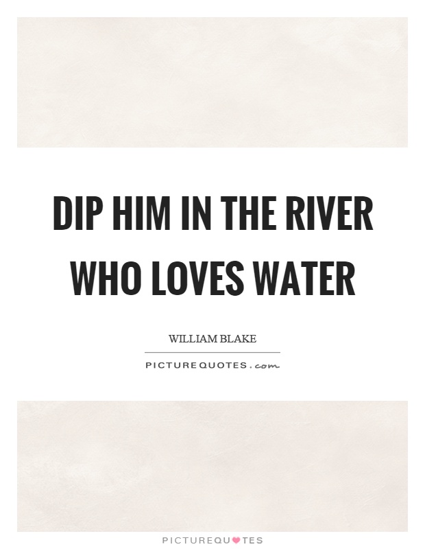Dip him in the river who loves water Picture Quote #1