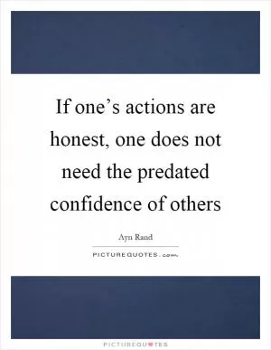 If one’s actions are honest, one does not need the predated confidence of others Picture Quote #1