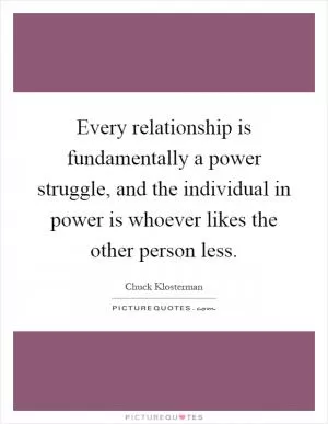 Every relationship is fundamentally a power struggle, and the individual in power is whoever likes the other person less Picture Quote #1