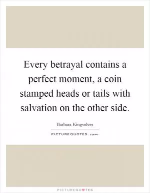 Every betrayal contains a perfect moment, a coin stamped heads or tails with salvation on the other side Picture Quote #1