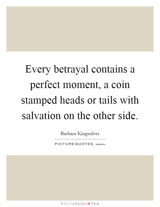 Every betrayal contains a perfect moment, a coin stamped heads or tails with salvation on the other side Picture Quote #1