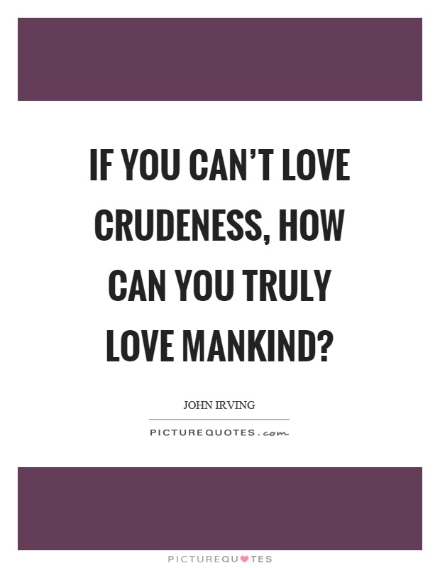 If you can't love crudeness, how can you truly love mankind? Picture Quote #1