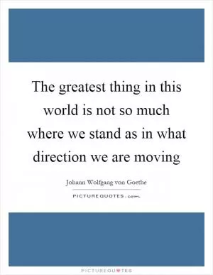 The greatest thing in this world is not so much where we stand as in what direction we are moving Picture Quote #1