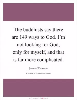 The buddhists say there are 149 ways to God. I’m not looking for God, only for myself, and that is far more complicated Picture Quote #1